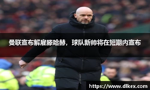 曼联宣布解雇滕哈赫，球队新帅将在短期内宣布