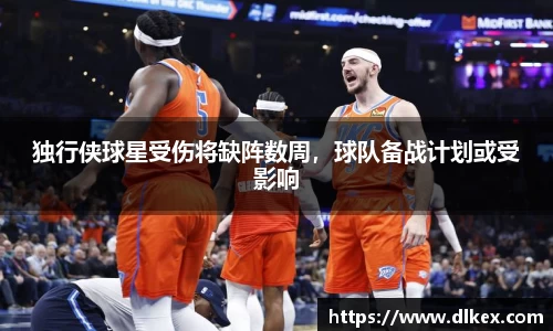 独行侠球星受伤将缺阵数周，球队备战计划或受影响