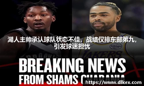湖人主帅承认球队状态不佳，战绩仅排东部第九，引发球迷担忧