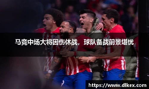 马竞中场大将因伤休战，球队备战前景堪忧