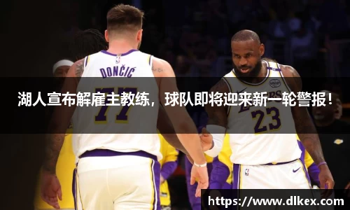 湖人宣布解雇主教练，球队即将迎来新一轮警报！