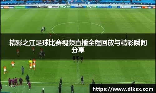 精彩之江足球比赛视频直播全程回放与精彩瞬间分享