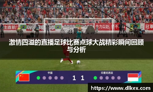 激情四溢的直播足球比赛点球大战精彩瞬间回顾与分析
