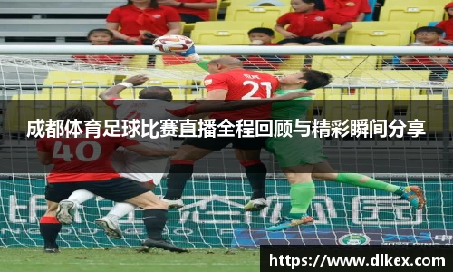 成都体育足球比赛直播全程回顾与精彩瞬间分享