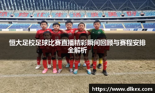 恒大足校足球比赛直播精彩瞬间回顾与赛程安排全解析