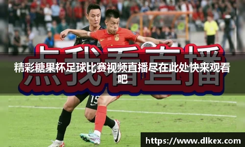 精彩糖果杯足球比赛视频直播尽在此处快来观看吧