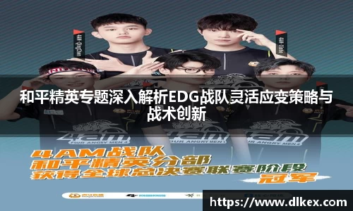 和平精英专题深入解析EDG战队灵活应变策略与战术创新