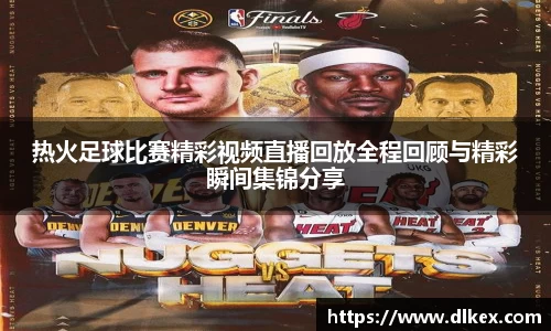 热火足球比赛精彩视频直播回放全程回顾与精彩瞬间集锦分享