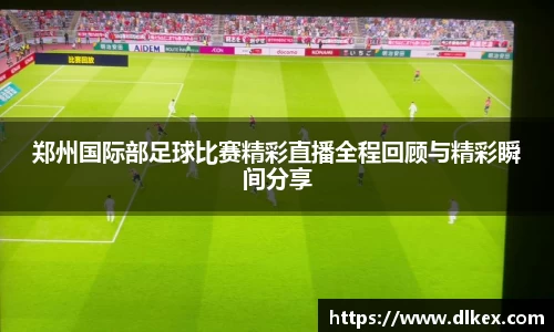 郑州国际部足球比赛精彩直播全程回顾与精彩瞬间分享