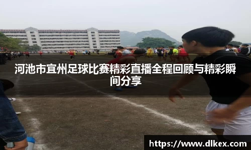河池市宜州足球比赛精彩直播全程回顾与精彩瞬间分享