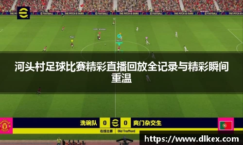 河头村足球比赛精彩直播回放全记录与精彩瞬间重温