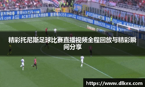 精彩托尼斯足球比赛直播视频全程回放与精彩瞬间分享