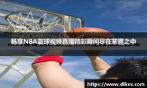畅享NBA篮球视频直播精彩瞬间尽在掌握之中
