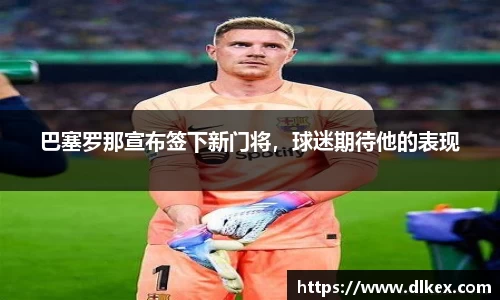 巴塞罗那宣布签下新门将，球迷期待他的表现