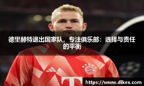 德里赫特退出国家队,专注俱乐部:选择与责任的平衡
