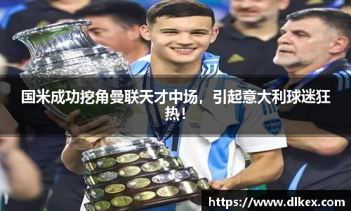 国米成功挖角曼联天才中场,引起意大利球迷狂热!