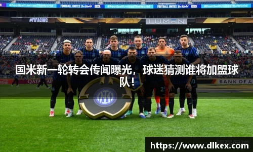 国米新一轮转会传闻曝光,球迷猜测谁将加盟球队!