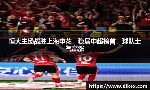 恒大主场战胜上海申花,稳居中超榜首,球队士气高涨