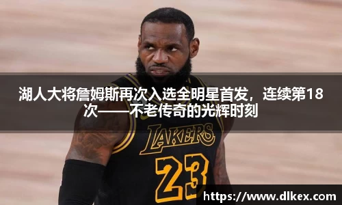 湖人大将詹姆斯再次入选全明星首发,连续第18次——不老传奇的光辉时刻