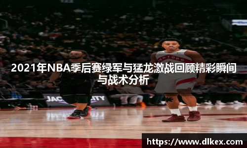 2021年NBA季后赛绿军与猛龙激战回顾精彩瞬间与战术分析