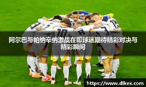 阿尔巴与帕纳辛纳激战在即球迷期待精彩对决与精彩瞬间