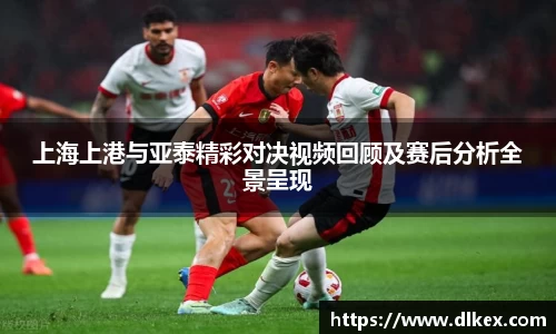 上海上港与亚泰精彩对决视频回顾及赛后分析全景呈现