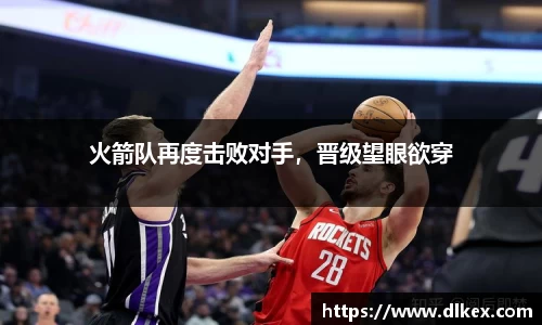 火箭队再度击败对手，晋级望眼欲穿