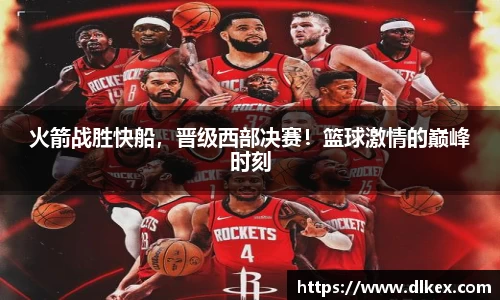 火箭战胜快船，晋级西部决赛！篮球激情的巅峰时刻