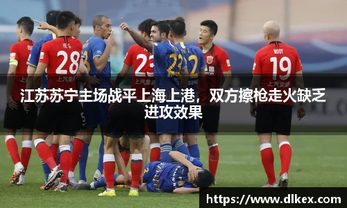 江苏苏宁主场战平上海上港，双方擦枪走火缺乏进攻效果